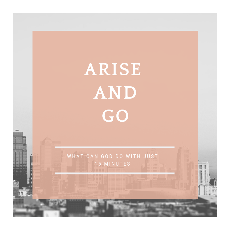 Arise and Go - What God Can Do With 15 Minutes